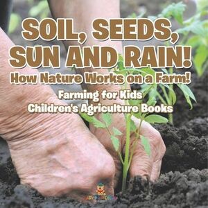 Soil, Seeds, Sun and Rain! How Nature Works on a Farm! Farming for Kids - Childr